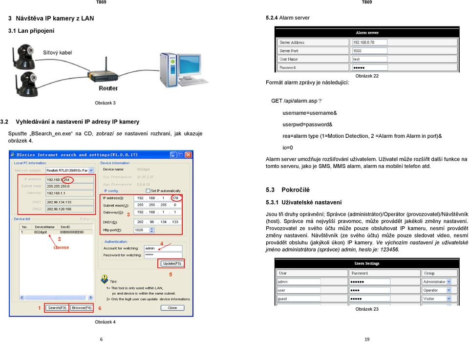 username=username& userpwd=password& rea=alarm type (1=Motion Detection, 2 =Alarm from Alarm in port)& io=0 Alarm server umožňuje rozšiřování uživatelem.