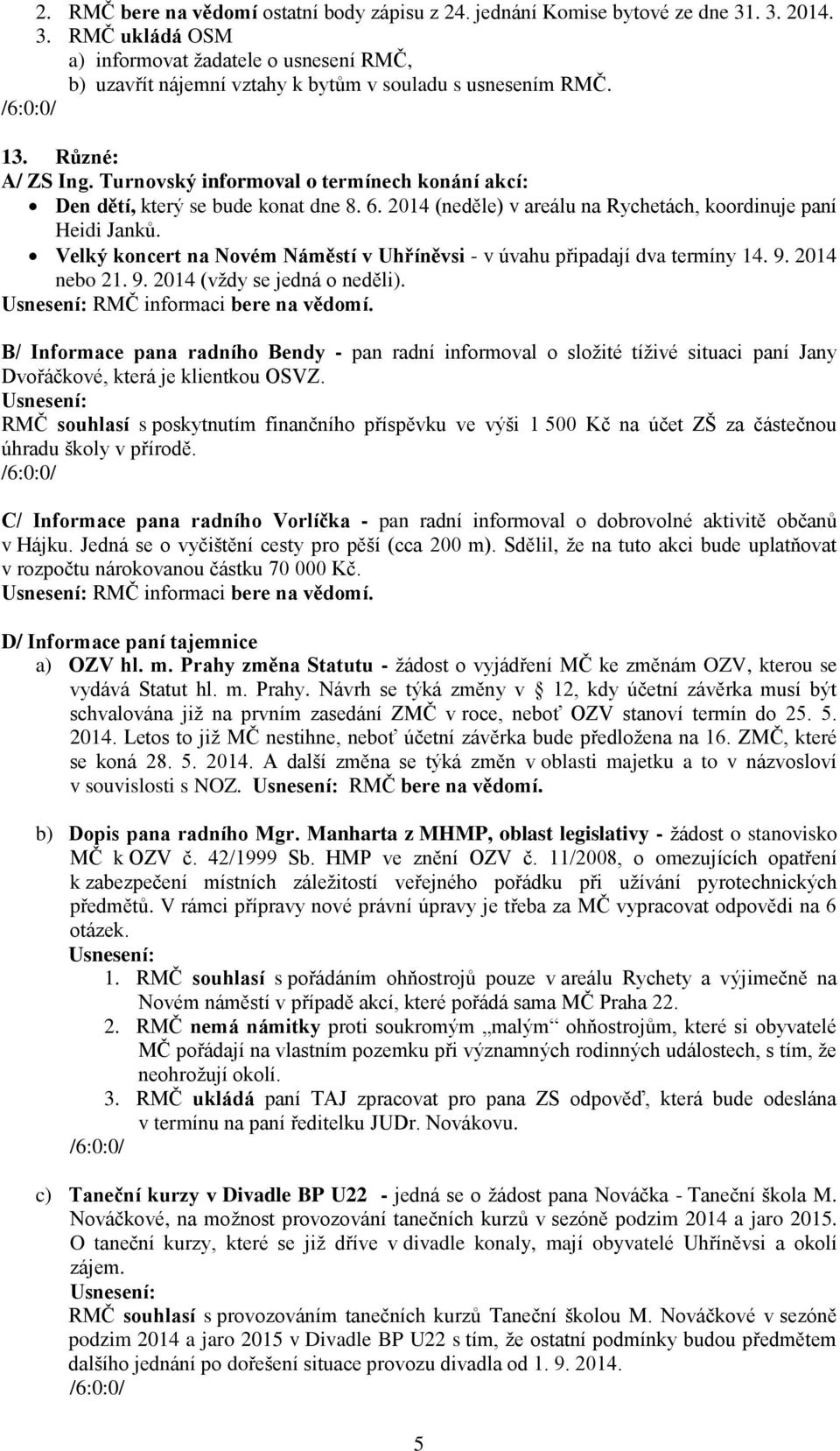 Velký koncert na Novém Náměstí v Uhříněvsi - v úvahu připadají dva termíny 14. 9. 2014 nebo 21. 9. 2014 (vždy se jedná o neděli). RMČ informaci bere na vědomí.