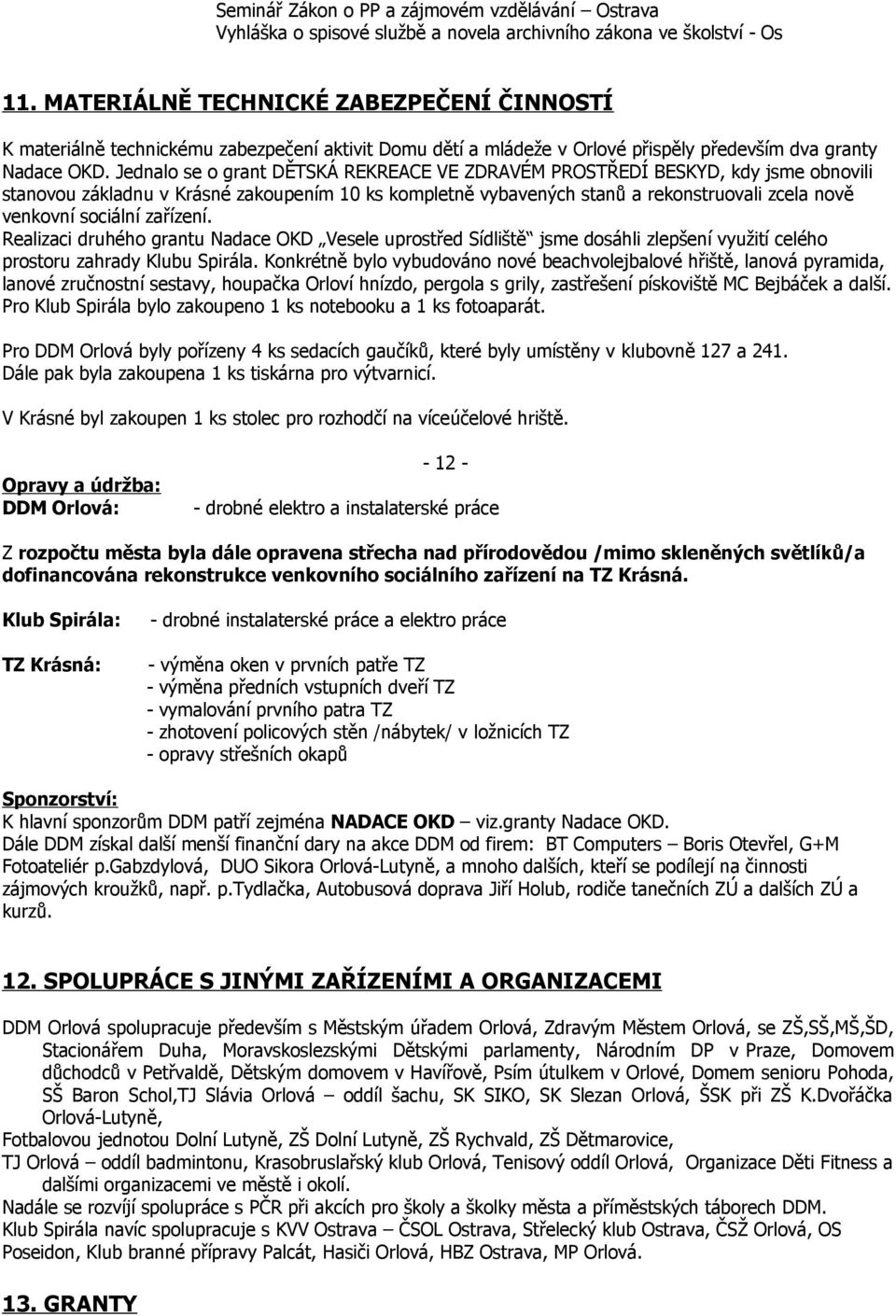 Jednalo se o grant DĚTSKÁ REKREACE VE ZDRAVÉM PROSTŘEDÍ BESKYD, kdy jsme obnovili stanovou základnu v Krásné zakoupením 10 ks kompletně vybavených stanů a rekonstruovali zcela nově venkovní sociální