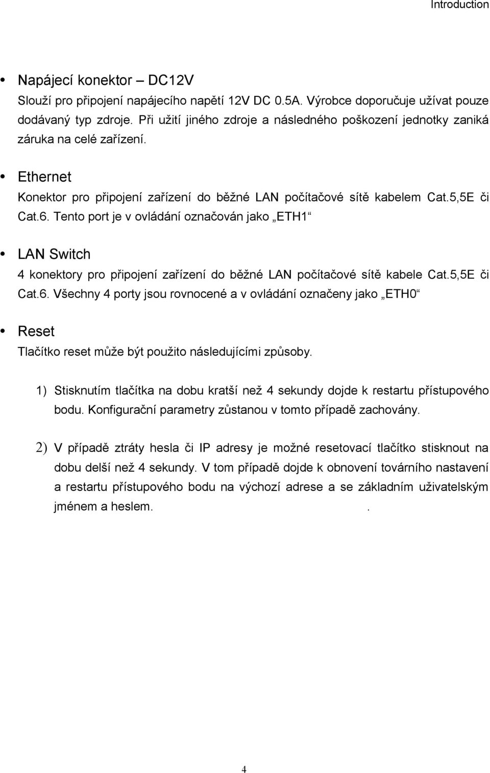 Tento port je v ovládání označován jako ETH1 LAN Switch 4 konektory pro připojení zařízení do běžné LAN počítačové sítě kabele Cat.5,5E či Cat.6.