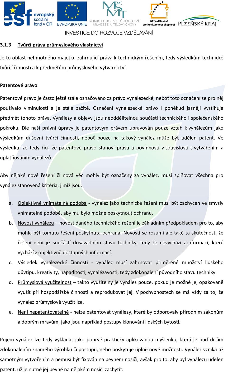 Označení vynálezecké právo i poněkud jasněji vystihuje předmět tohoto práva. Vynálezy a objevy jsou neoddělitelnou součástí technického i společenského pokroku.