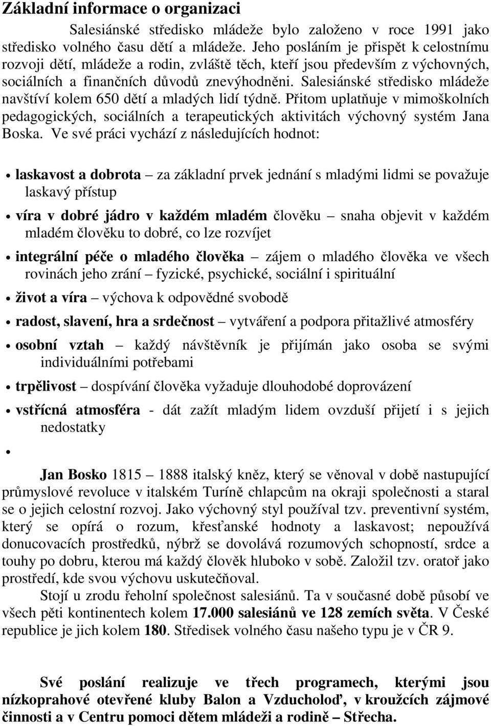 Salesiánské středisko mládeže navštíví kolem 650 dětí a mladých lidí týdně. Přitom uplatňuje v mimoškolních pedagogických, sociálních a terapeutických aktivitách výchovný systém Jana Boska.