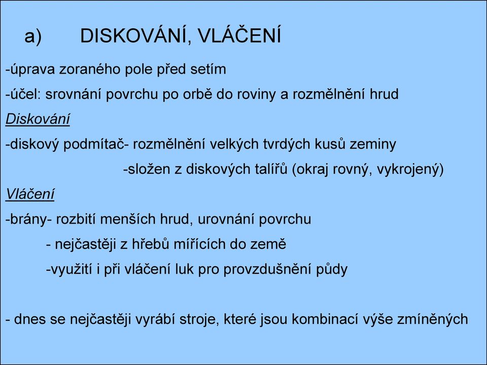 rovný, vykrojený) Vláčení -brány- rozbití menších hrud, urovnání povrchu - nejčastěji z hřebů mířících do země