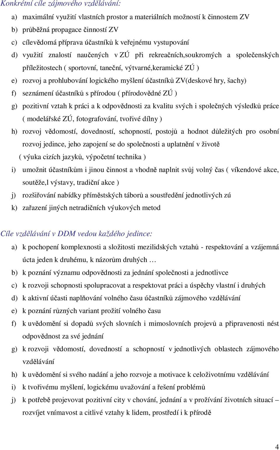 účastníků ZV(deskové hry, šachy) f) seznámení účastníků s přírodou ( přírodovědné ZÚ ) g) pozitivní vztah k práci a k odpovědnosti za kvalitu svých i společných výsledků práce ( modelářské ZÚ,