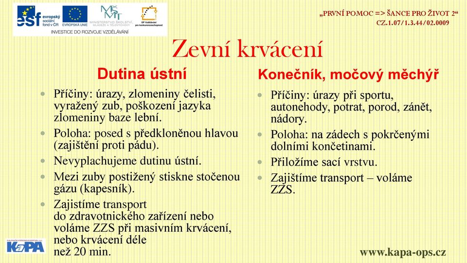 Zajistíme transport do zdravotnického zařízení nebo voláme ZZS při masivním krvácení, nebo krvácení déle než 20 min.