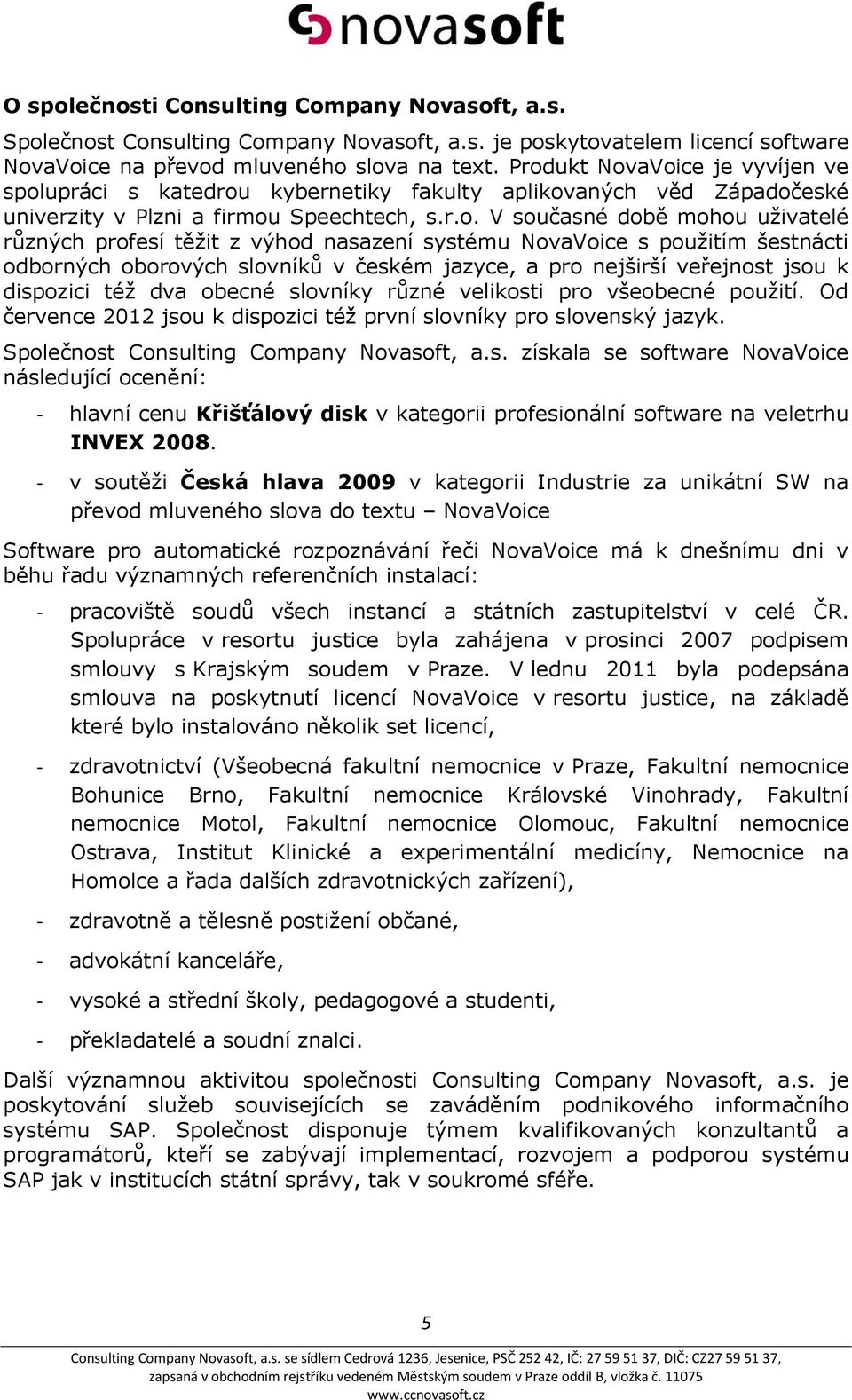 těžit z výhod nasazení systému NovaVoice s použitím šestnácti odborných oborových slovníků v českém jazyce, a pro nejširší veřejnost jsou k dispozici též dva obecné slovníky různé velikosti pro