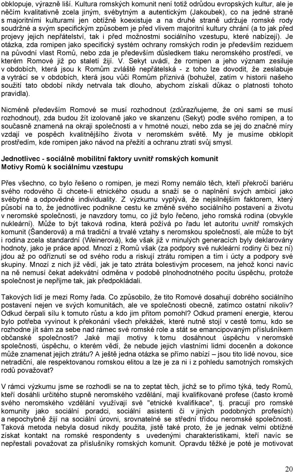 koexistuje a na druhé straně udržuje romské rody soudržné a svým specifickým způsobem je před vlivem majoritní kultury chrání (a to jak před projevy jejich nepřátelství, tak i před možnostmi