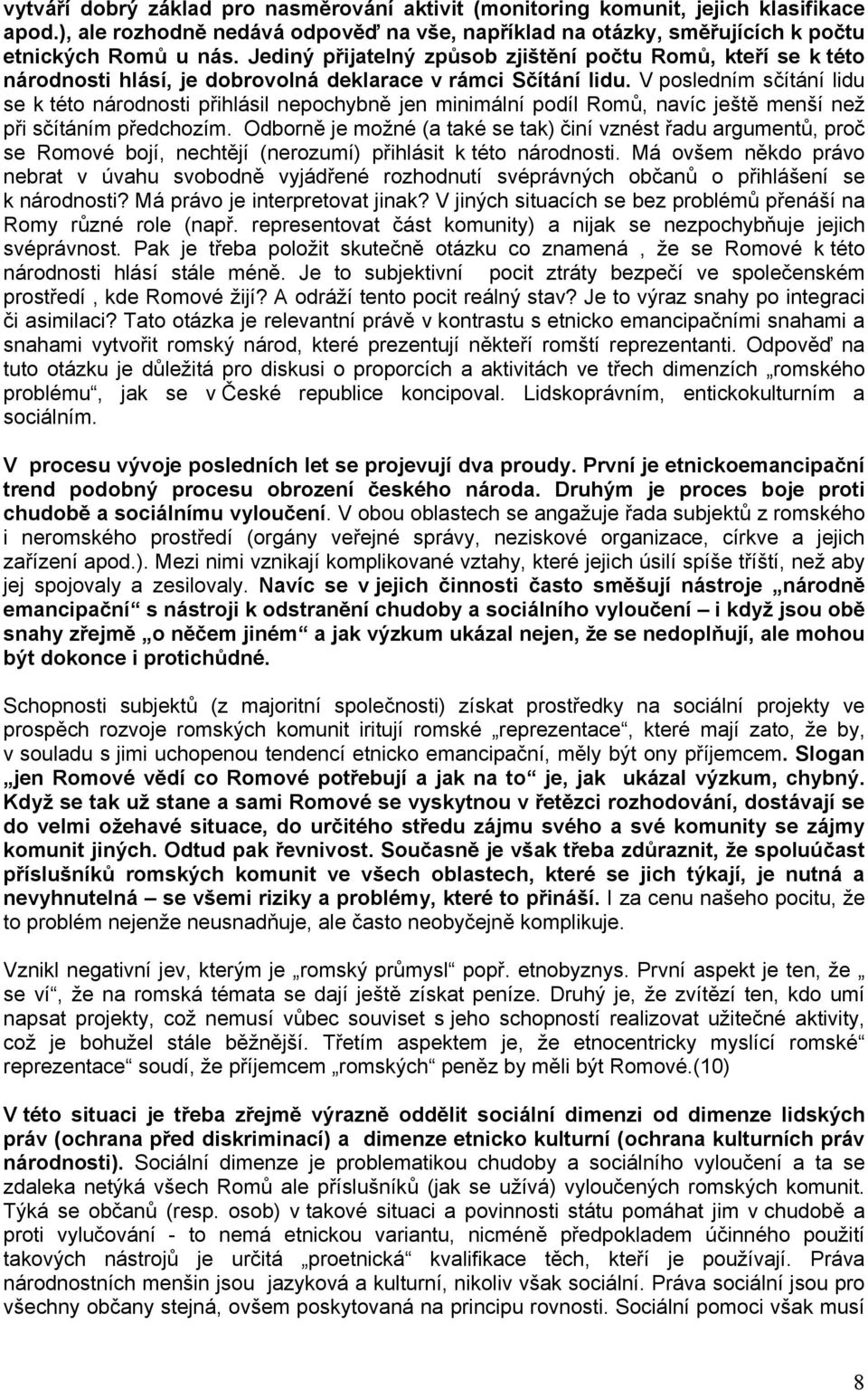 V posledním sčítání lidu se k této národnosti přihlásil nepochybně jen minimální podíl Romů, navíc ještě menší než při sčítáním předchozím.