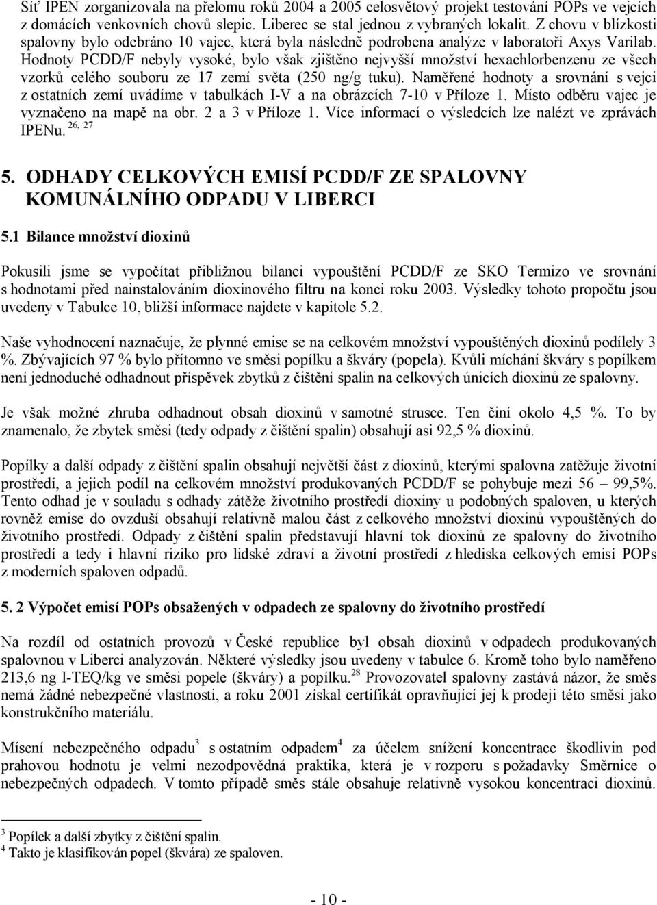 Hodnoty PCDD/F nebyly vysoké, bylo však zjištěno nejvyšší množství hexachlorbenzenu ze všech vzorků celého souboru ze 17 zemí světa (250 ng/g tuku).