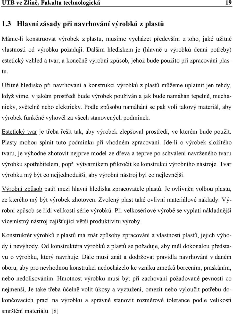 Dalším hlediskem je (hlavně u výrobků denní potřeby) estetický vzhled a tvar, a konečně výrobní způsob, jehož bude použito při zpracování plastu.