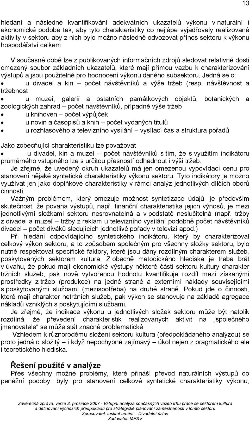 V současné době lze z publikovaných informačních zdrojů sledovat relativně dosti omezený soubor základních ukazatelů, které mají přímou vazbu k charakterizování výstupů a jsou použitelné pro