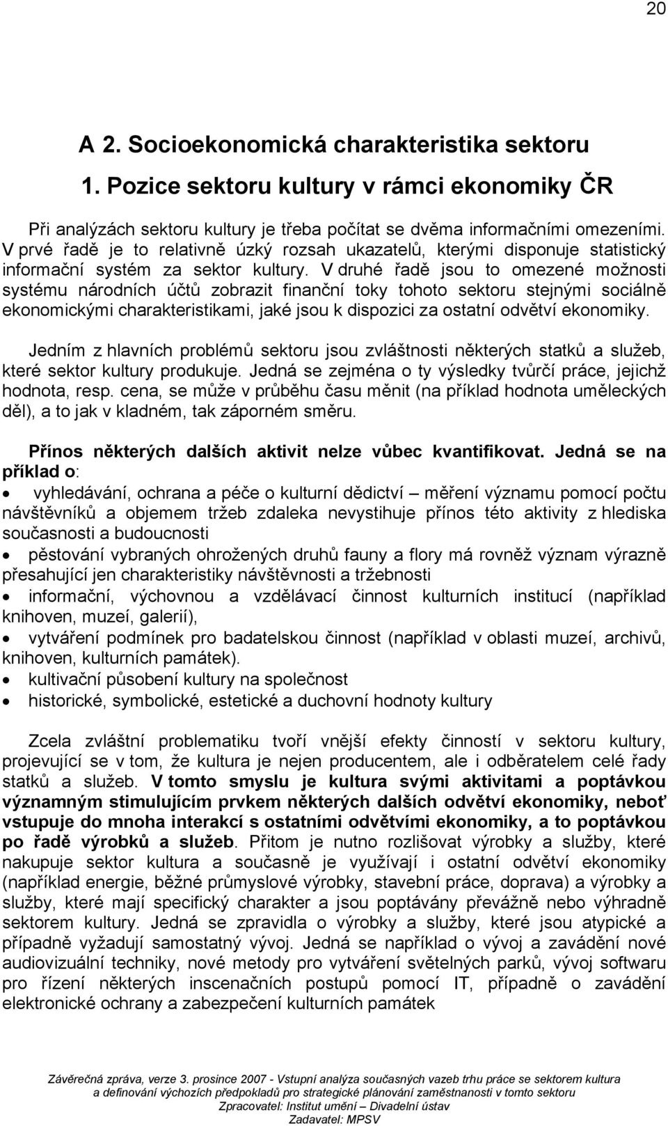 V druhé řadě jsou to omezené možnosti systému národních účtů zobrazit finanční toky tohoto sektoru stejnými sociálně ekonomickými charakteristikami, jaké jsou k dispozici za ostatní odvětví ekonomiky.