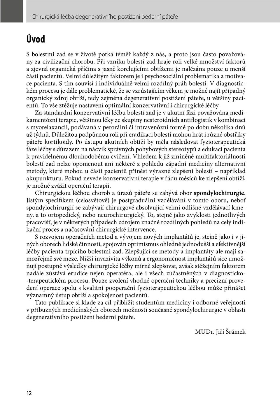 Velmi důležitým faktorem je i psychosociální problematika a motivace pacienta. S tím souvisí i individuálně velmi rozdílný práh bolesti.