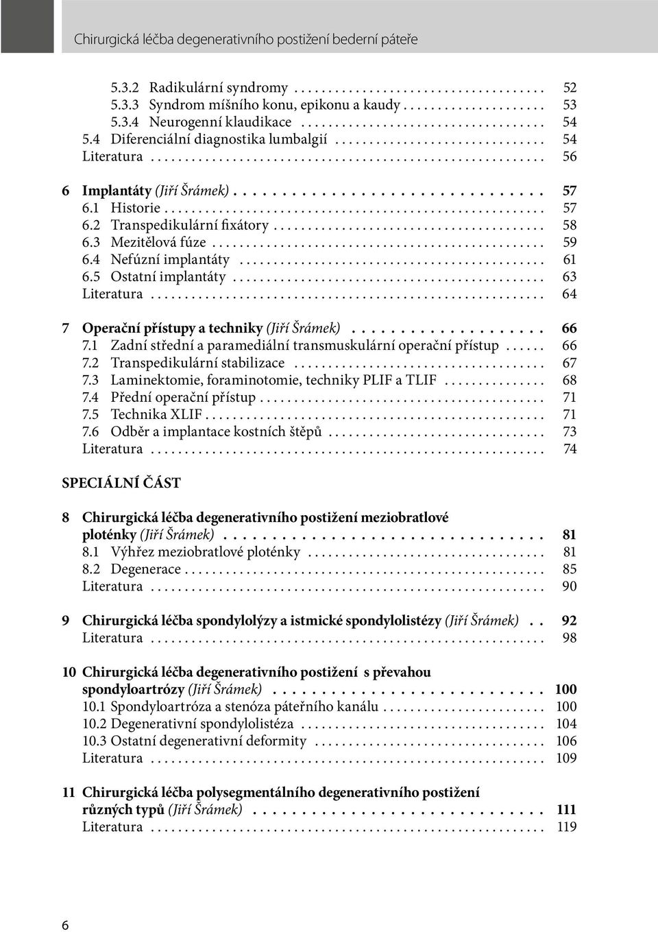 .. 61 6.5 Ostatní implantáty... 63 Literatura... 64.. 7 Operační přístupy a techniky (Jiří Šrámek) 66 7.1 Zadní střední a paramediální transmuskulární operační přístup... 66 7.2 Transpedikulární stabilizace.