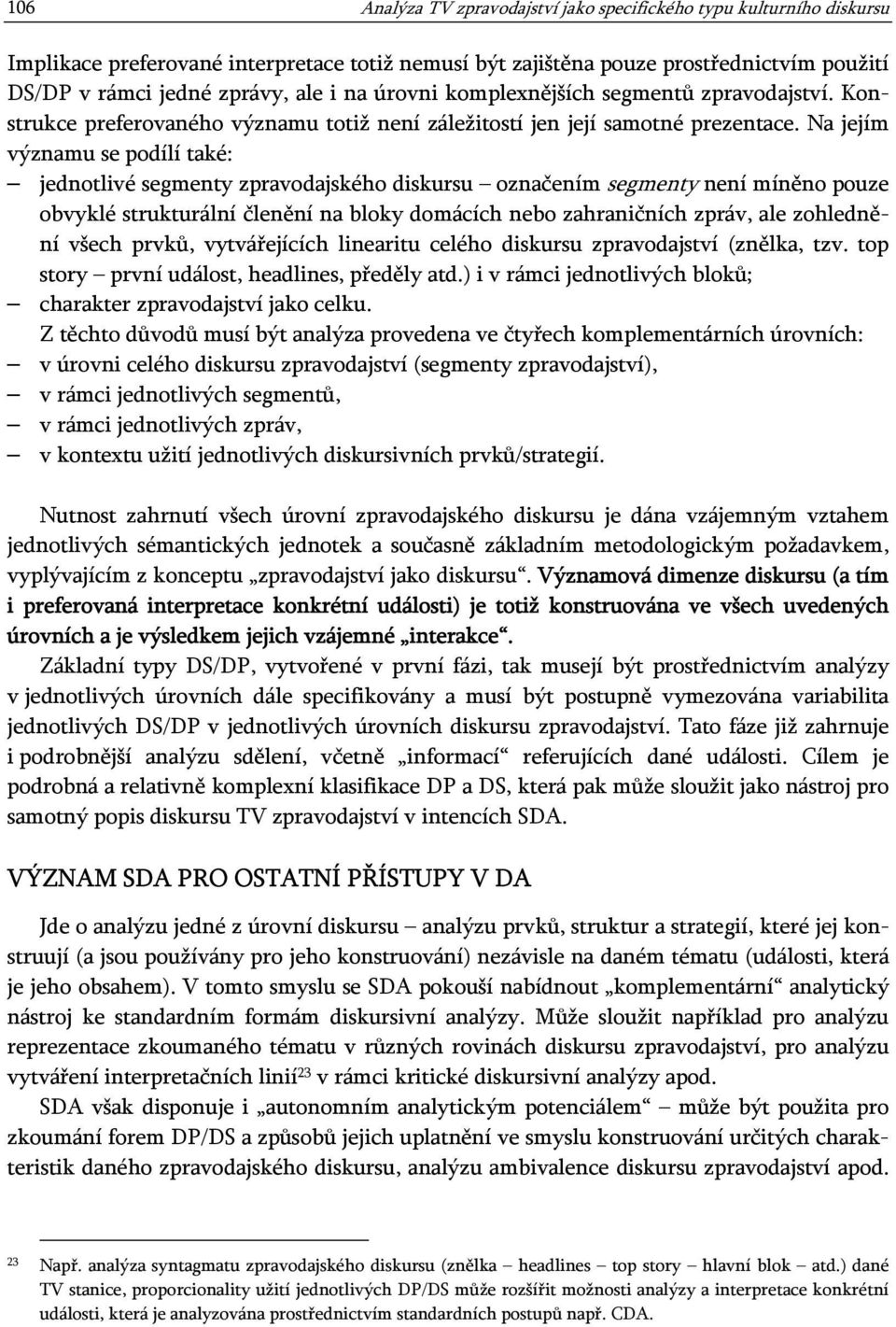 Na jejím významu se podílí také: jednotlivé segmenty zpravodajského diskursu označením segmenty není míněno pouze obvyklé strukturální členění na bloky domácích nebo zahraničních zpráv, ale