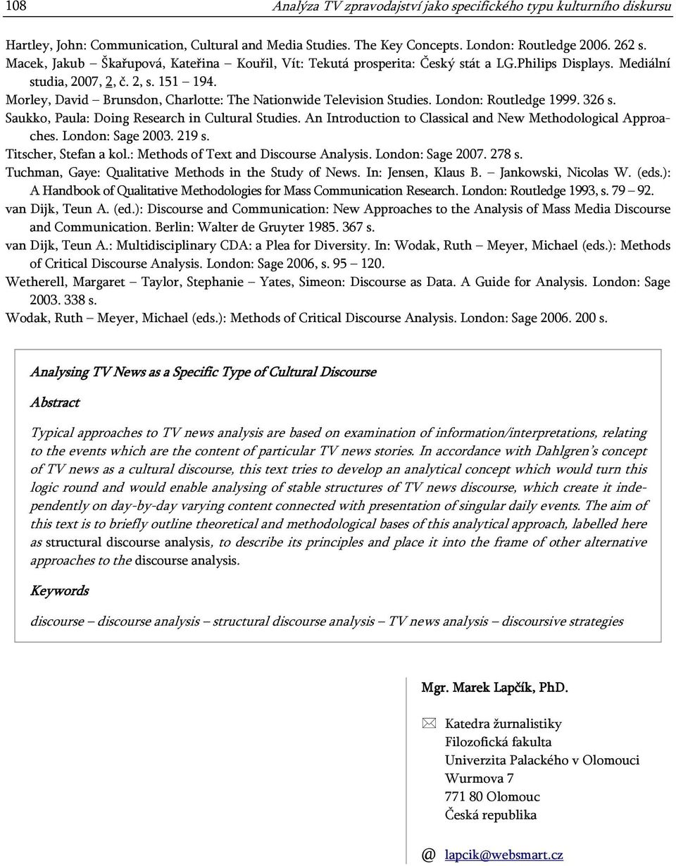 Morley, David Brunsdon, Charlotte: The Nationwide Television Studies. London: Routledge 1999. 326 s. Saukko, Paula: Doing Research in Cultural Studies.