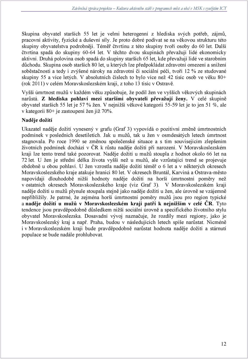 V těchto dvou skupinách převažují lidé ekonomicky aktivní. Druhá polovina osob spadá do skupiny starších 65 let, kde převažují lidé ve starobním důchodu.