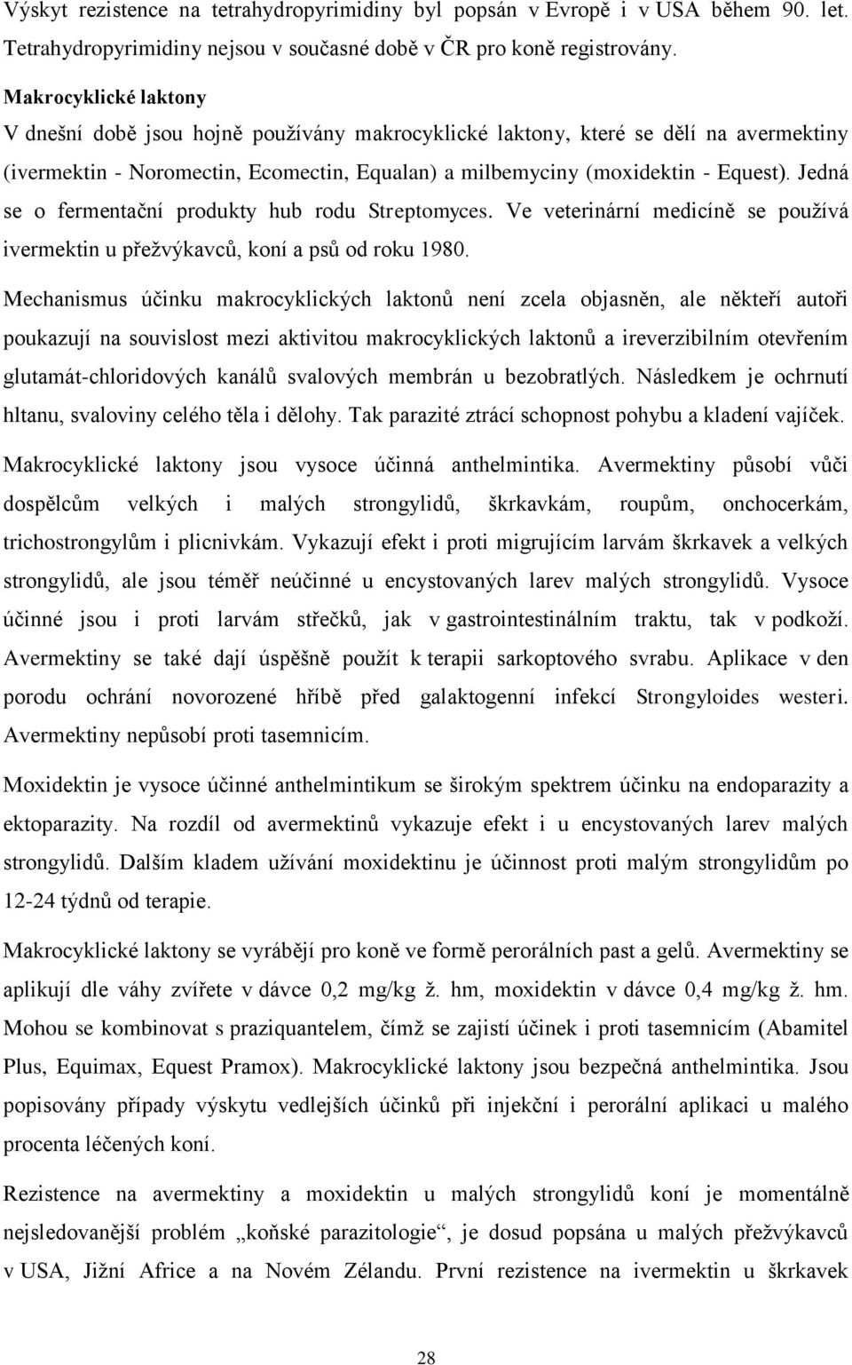 Jedná se o fermentační produkty hub rodu Streptomyces. Ve veterinární medicíně se používá ivermektin u přežvýkavců, koní a psů od roku 1980.