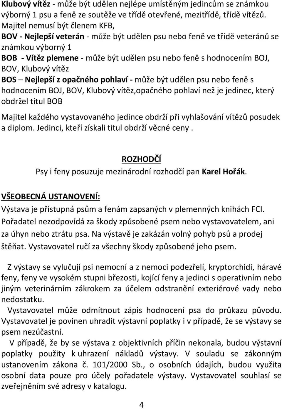 Klubový vítěz BOS Nejlepší z opačného pohlaví - může být udělen psu nebo feně s hodnocením BOJ, BOV, Klubový vítěz,opačného pohlaví než je jedinec, který obdržel titul BOB Majitel každého