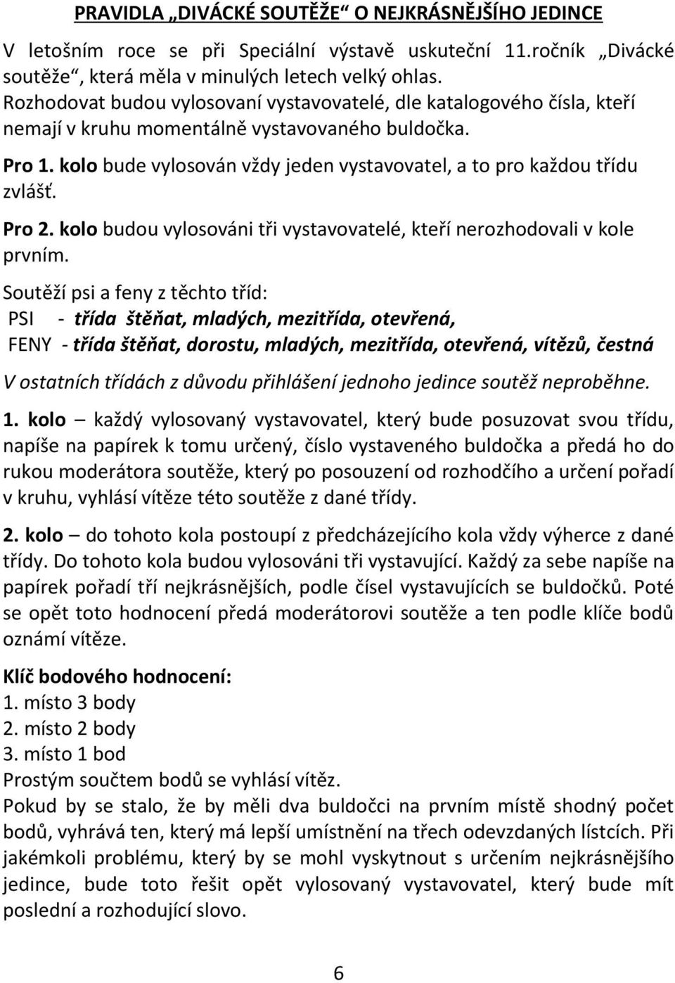 kolo bude vylosován vždy jeden vystavovatel, a to pro každou třídu zvlášť. Pro 2. kolo budou vylosováni tři vystavovatelé, kteří nerozhodovali v kole prvním.