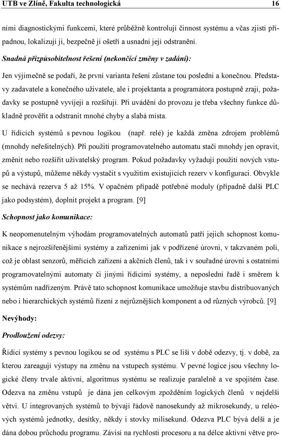 Představy zadavatele a konečného uživatele, ale i projektanta a programátora postupně zrají, požadavky se postupně vyvíjejí a rozšiřují.