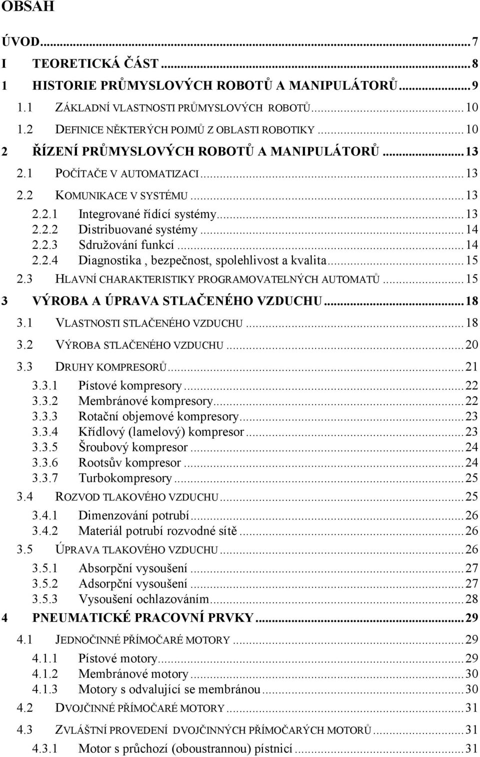 ..14 2.2.4 Diagnostika, bezpečnost, spolehlivost a kvalita...15 2.3 HLAVNÍ CHARAKTERISTIKY PROGRAMOVATELNÝCH AUTOMATŮ...15 3 VÝROBA A ÚPRAVA STLAČENÉHO VZDUCHU...18 3.1 VLASTNOSTI STLAČENÉHO VZDUCHU.