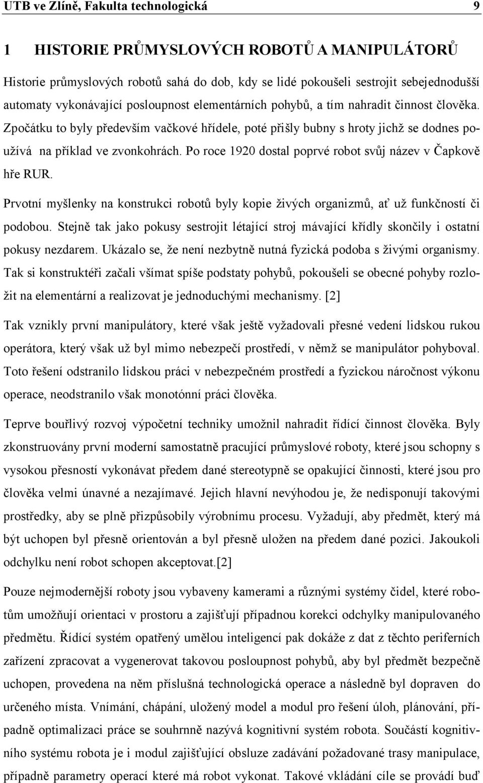 Po roce 1920 dostal poprvé robot svůj název v Čapkově hře RUR. Prvotní myšlenky na konstrukci robotů byly kopie živých organizmů, ať už funkčností či podobou.