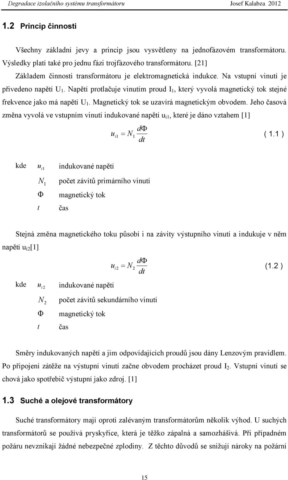 Napětí protlačuje vinutím proud I 1, který vyvolá magnetický tok stejné frekvence jako má napětí U 1. Magnetický tok se uzavírá magnetickým obvodem.