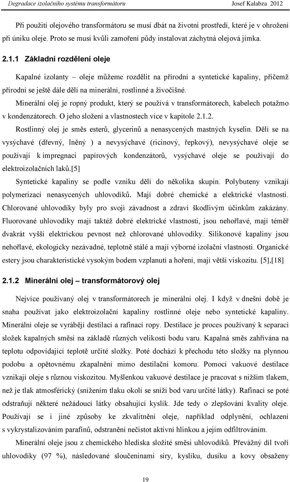 Minerální olej je ropný produkt, který se pouţívá v transformátorech, kabelech potaţmo v kondenzátorech. O jeho sloţení a vlastnostech více v kapitole 2.