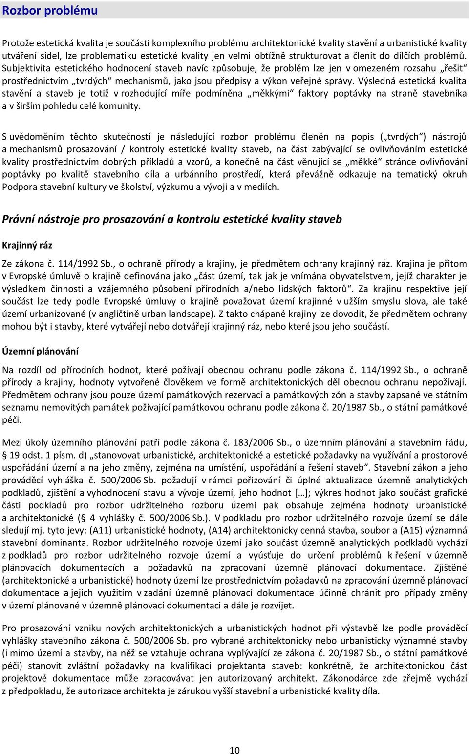 Subjektivita estetického hodnocení staveb navíc způsobuje, že problém lze jen v omezeném rozsahu řešit prostřednictvím tvrdých mechanismů, jako jsou předpisy a výkon veřejné správy.