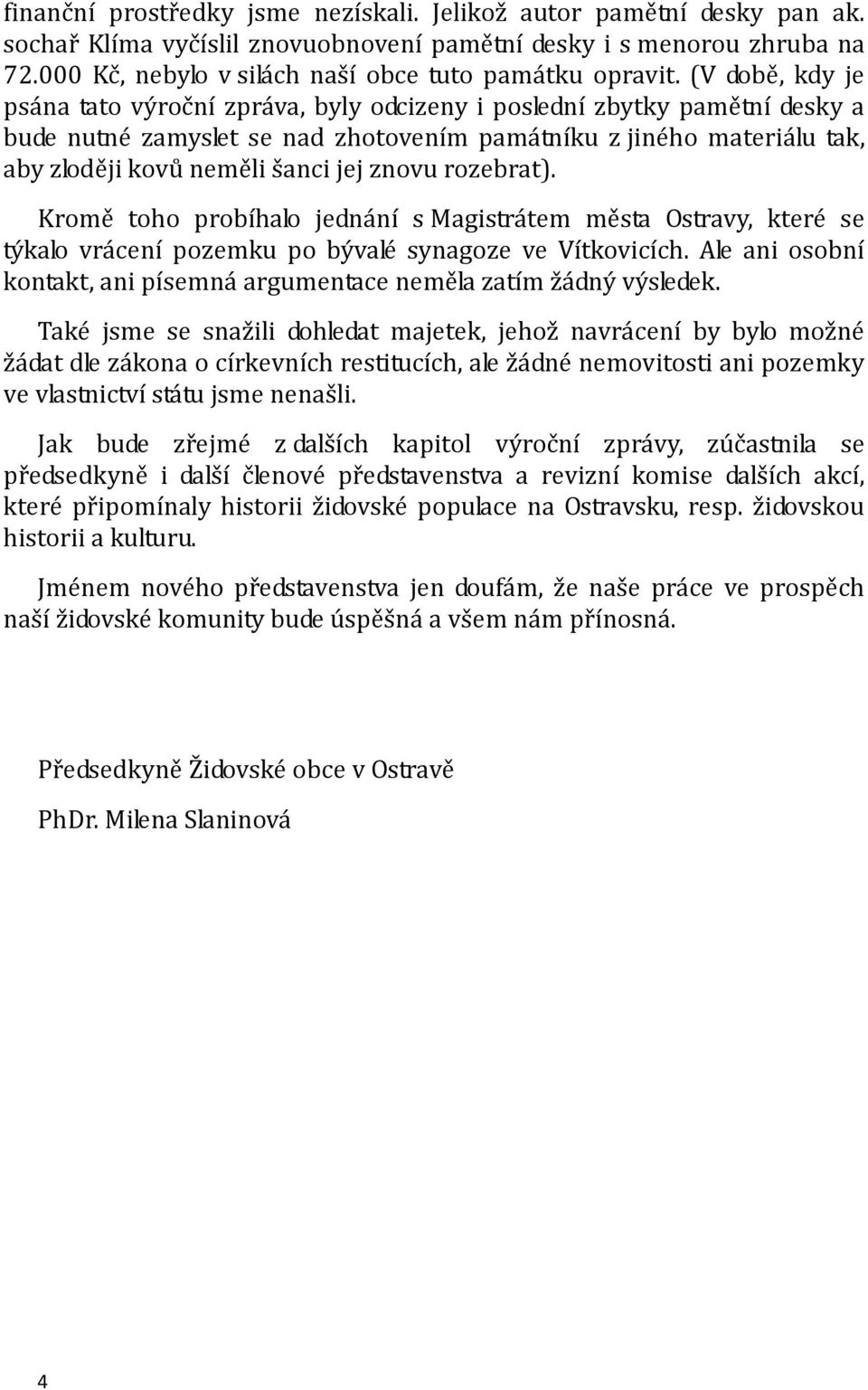 (V době, kdy je psána tato výroční zpráva, byly odcizeny i poslední zbytky pamětní desky a bude nutné zamyslet se nad zhotovením památníku z jiného materiálu tak, aby zloději kovů neměli šanci jej