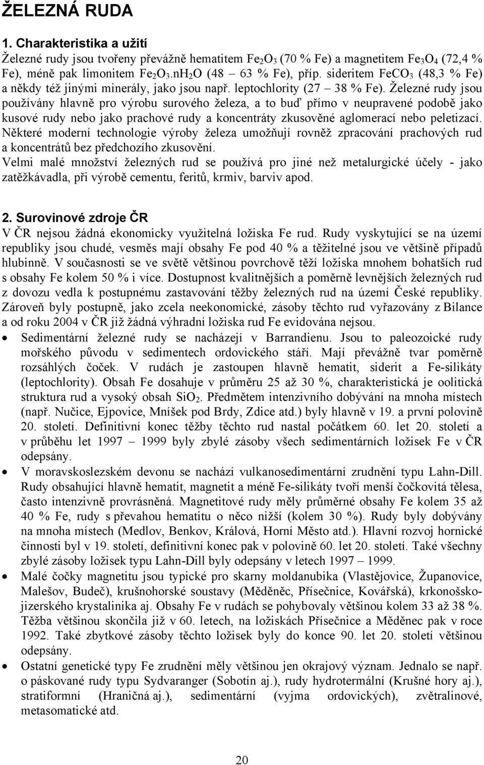 Železné rudy jsou používány hlavně pro výrobu surového železa, a to buď přímo v neupravené podobě jako kusové rudy nebo jako prachové rudy a koncentráty zkusověné aglomerací nebo peletizací.