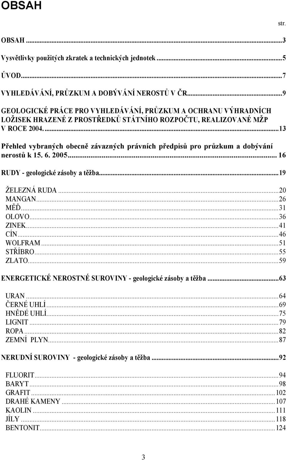 ...13 Přehled vybraných obecně závazných právních předpisů pro průzkum a dobývání nerostů k 15. 6. 2005... 16 RUDY - geologické zásoby a těžba...19 ŽELEZNÁ RUDA...20 MANGAN...26 MĚĎ...31 OLOVO.