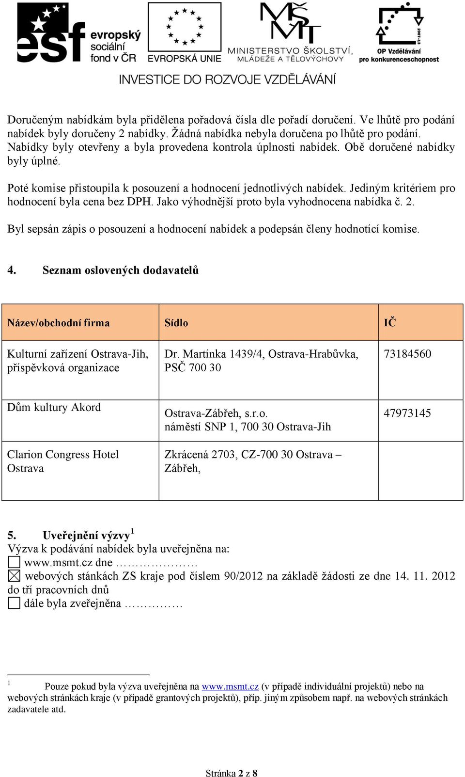 Jediným kritériem pro hodnocení byla cena bez DPH. Jako výhodnější proto byla vyhodnocena nabídka č. 2. Byl sepsán zápis o posouzení a hodnocení nabídek a podepsán členy hodnotící komise. 4.