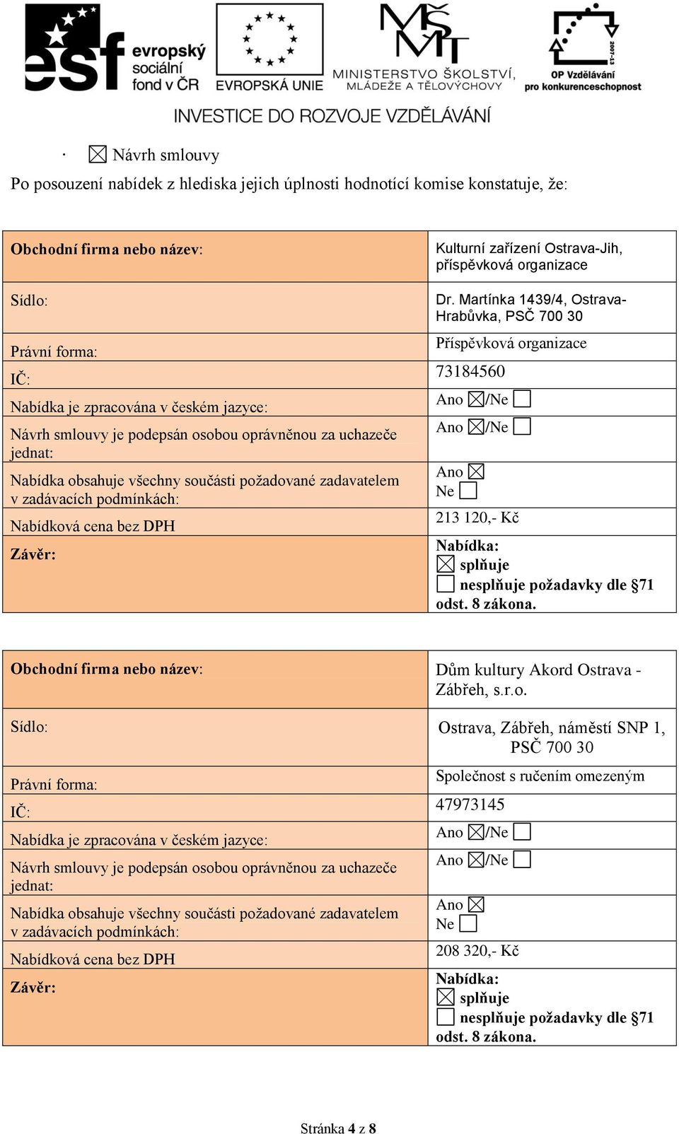 příspěvková organizace Dr. Martínka 1439/4, Ostrava- Hrabůvka, PSČ 700 30 Příspěvková organizace 73184560 Ne /Ne /Ne 213 120,- Kč Nabídka: splňuje nesplňuje požadavky dle 71 odst. 8 zákona.