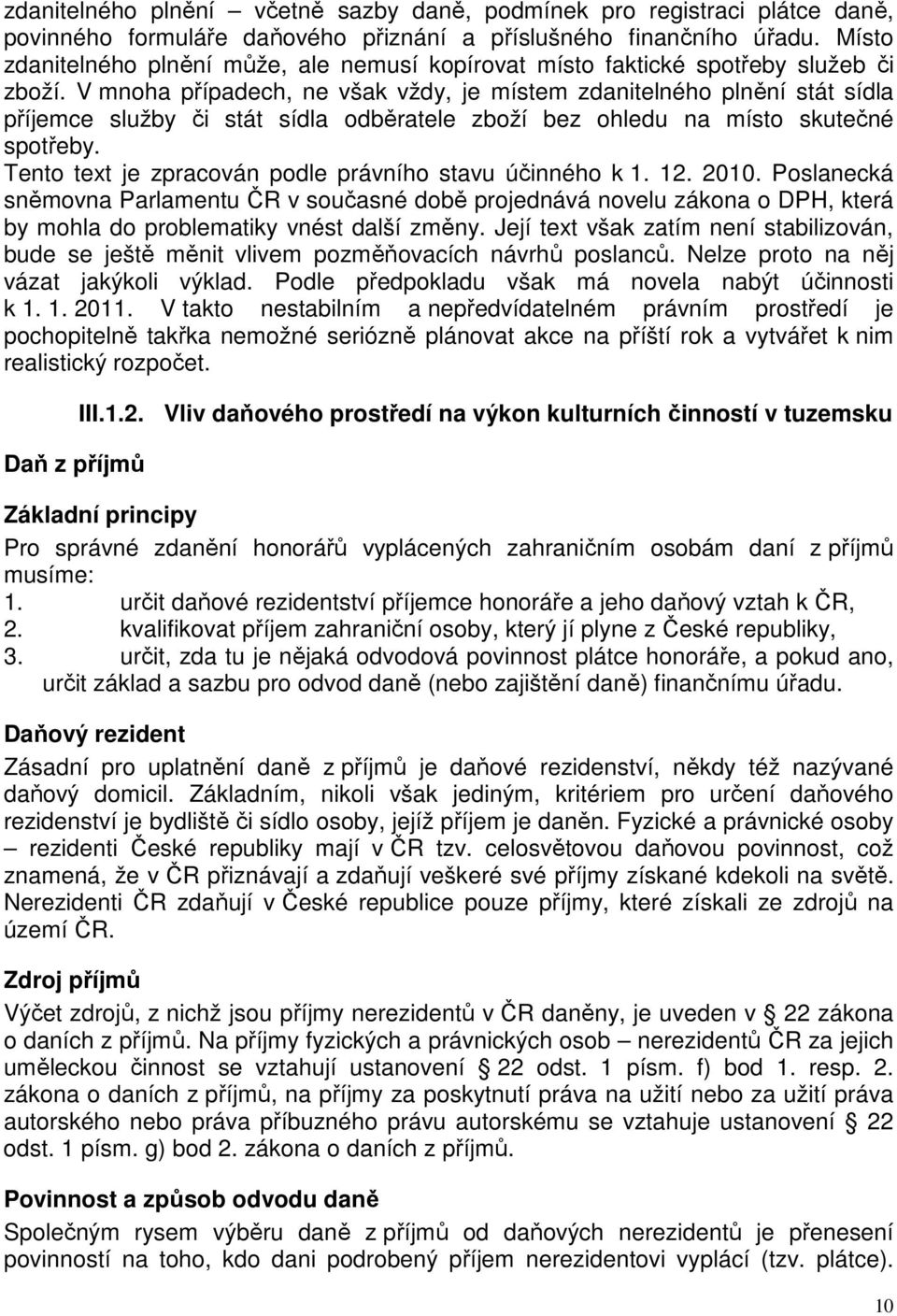 V mnoha případech, ne však vždy, je místem zdanitelného plnění stát sídla příjemce služby či stát sídla odběratele zboží bez ohledu na místo skutečné spotřeby.