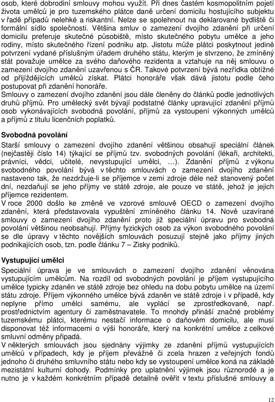 Většina smluv o zamezení dvojího zdanění při určení domicilu preferuje skutečné působiště, místo skutečného pobytu umělce a jeho rodiny, místo skutečného řízení podniku atp.