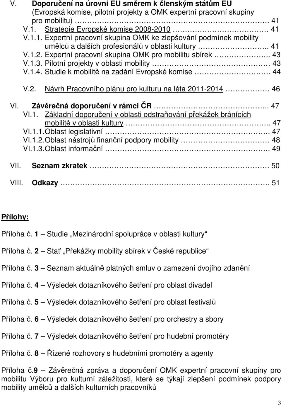 . 43 V.1.3. Pilotní projekty v oblasti mobility 43 V.1.4. Studie k mobilitě na zadání Evropské komise. 44 V.2. Návrh Pracovního plánu pro kulturu na léta 2011-2014 46 VI.