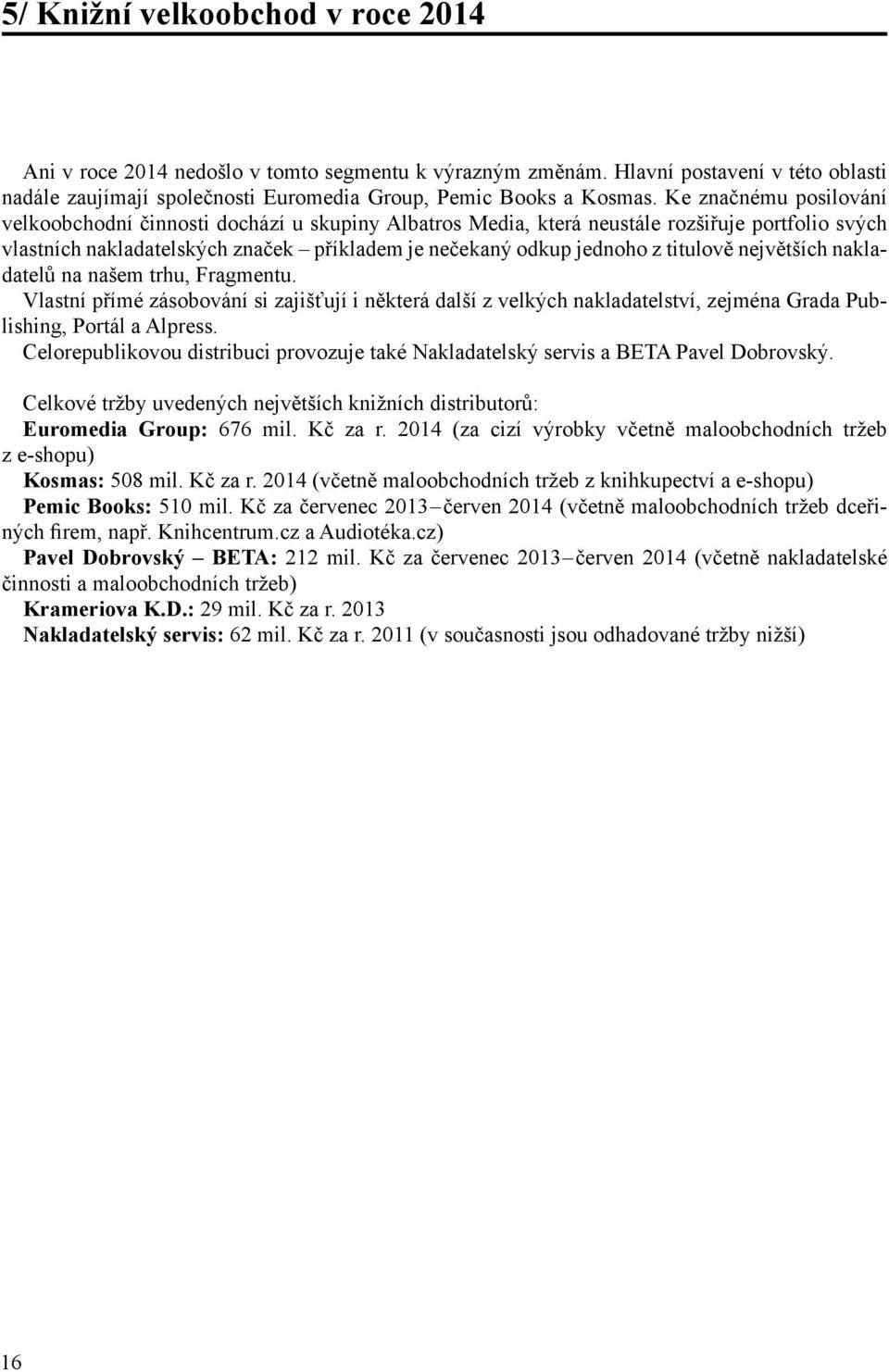 titulově největších nakladatelů na našem trhu, Fragmentu. Vlastní přímé zásobování si zajišťují i některá další z velkých nakladatelství, zejména Grada Publishing, Portál a Alpress.