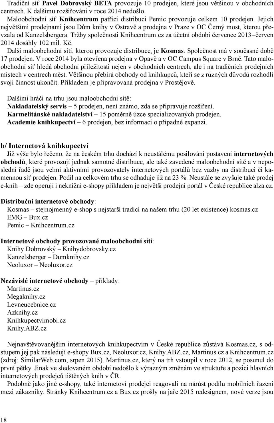 Jejich největšími prodejnami jsou Dům knihy v Ostravě a prodejna v Praze v OC Černý most, kterou převzala od Kanzelsbergera. Tržby společnosti Knihcentrum.