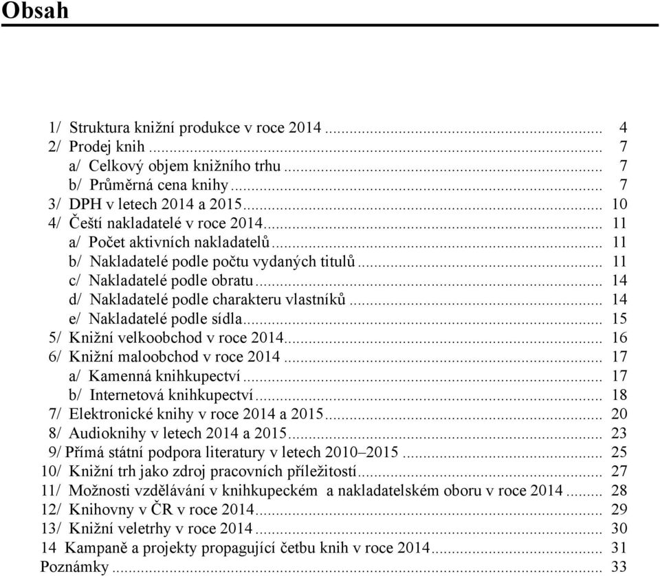 .. 14 d/ Nakladatelé podle charakteru vlastníků... 14 e/ Nakladatelé podle sídla... 15 5/ Knižní velkoobchod v roce 2014... 16 6/ Knižní maloobchod v roce 2014... 17 a/ Kamenná knihkupectví.