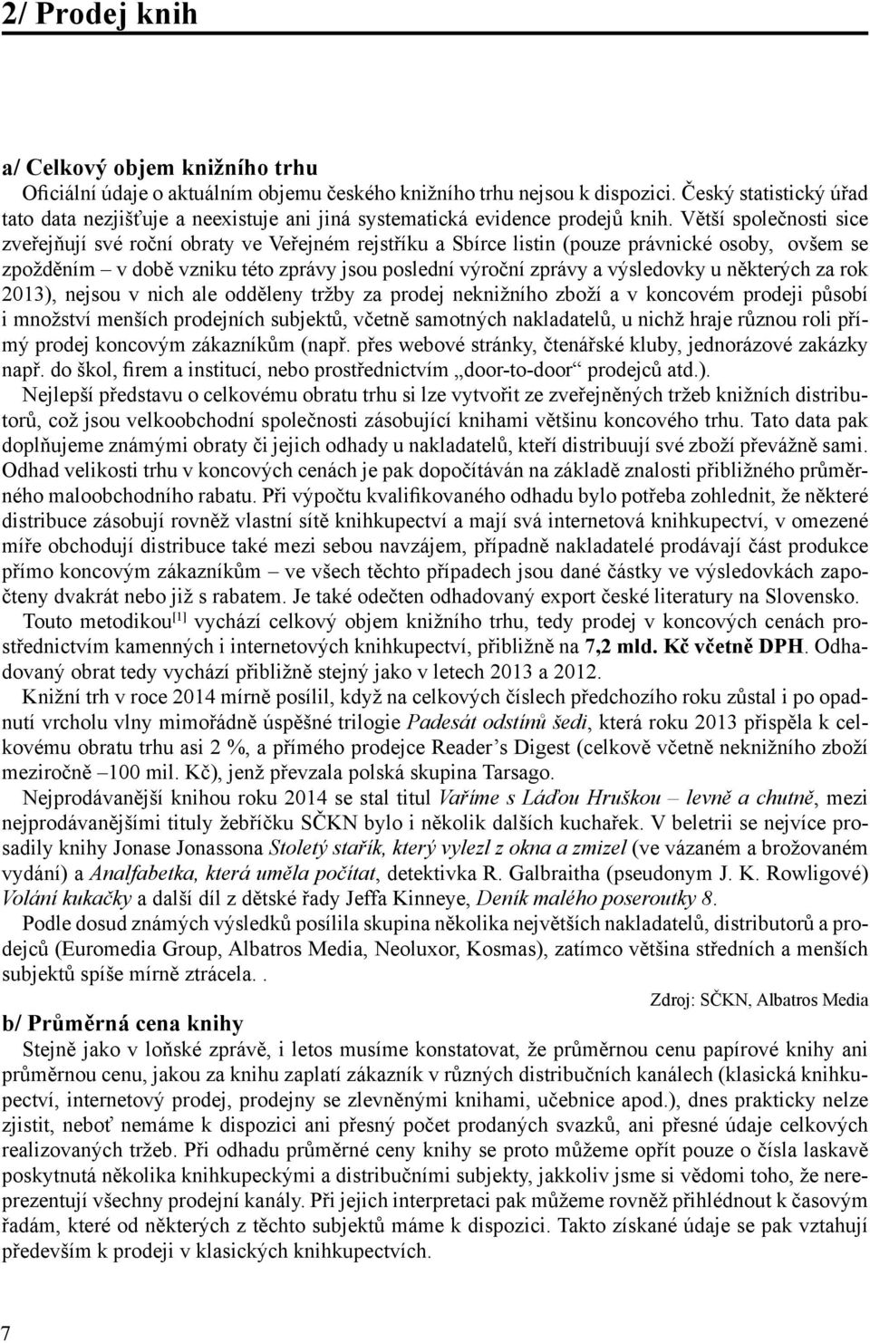 Větší společnosti sice zveřejňují své roční obraty ve Veřejném rejstříku a Sbírce listin (pouze právnické osoby, ovšem se zpožděním v době vzniku této zprávy jsou poslední výroční zprávy a výsledovky