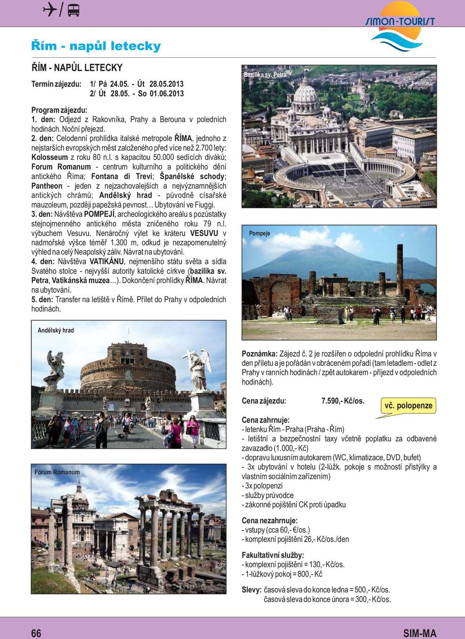 000 sedících diváků; Forum Romanum - centrum kulturního a politického dění antického Říma; Fontana di Trevi; Španělské schody; Pantheon - jeden z nejzachovalejších a nejvýznamnějších antických