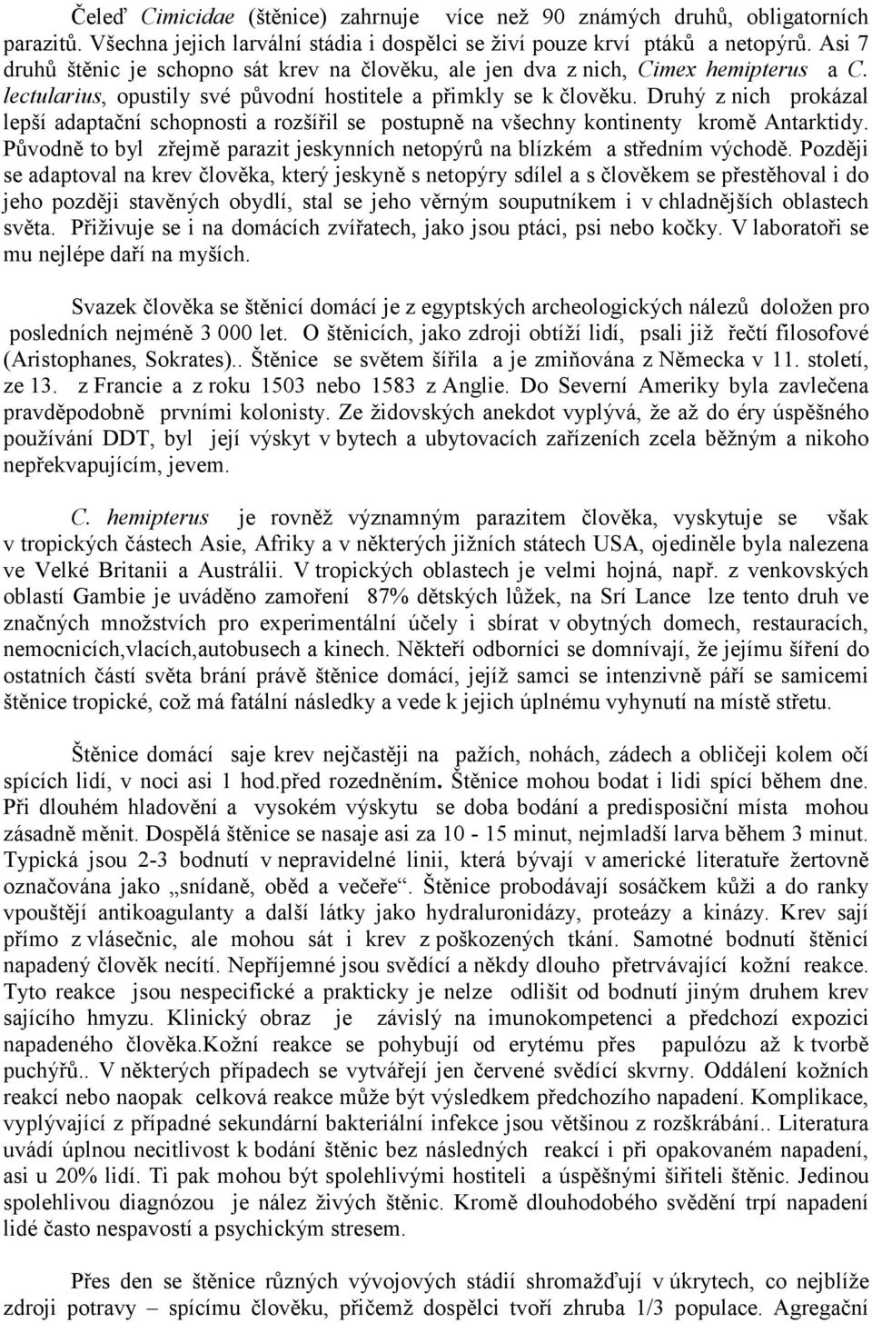 Druhý z nich prokázal lepší adaptační schopnosti a rozšířil se postupně na všechny kontinenty kromě Antarktidy. Původně to byl zřejmě parazit jeskynních netopýrů na blízkém a středním východě.