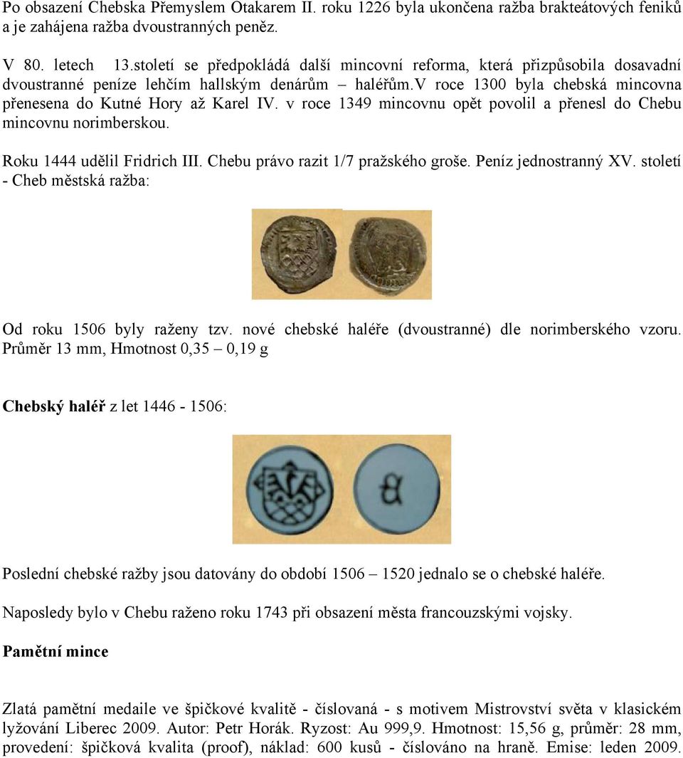 v roce 1349 mincovnu opět povolil a přenesl do Chebu mincovnu norimberskou. Roku 1444 udělil Fridrich III. Chebu právo razit 1/7 pražského groše. Peníz jednostranný XV.