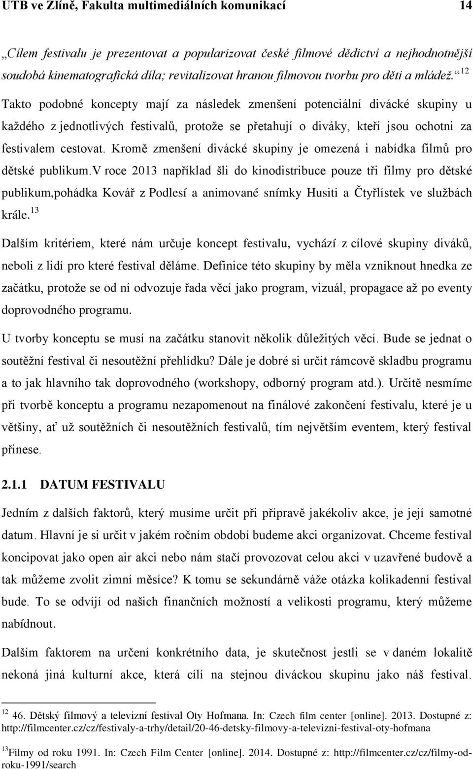 12 Takto podobné koncepty mají za následek zmenšení potenciální divácké skupiny u každého z jednotlivých festivalů, protože se přetahují o diváky, kteří jsou ochotni za festivalem cestovat.