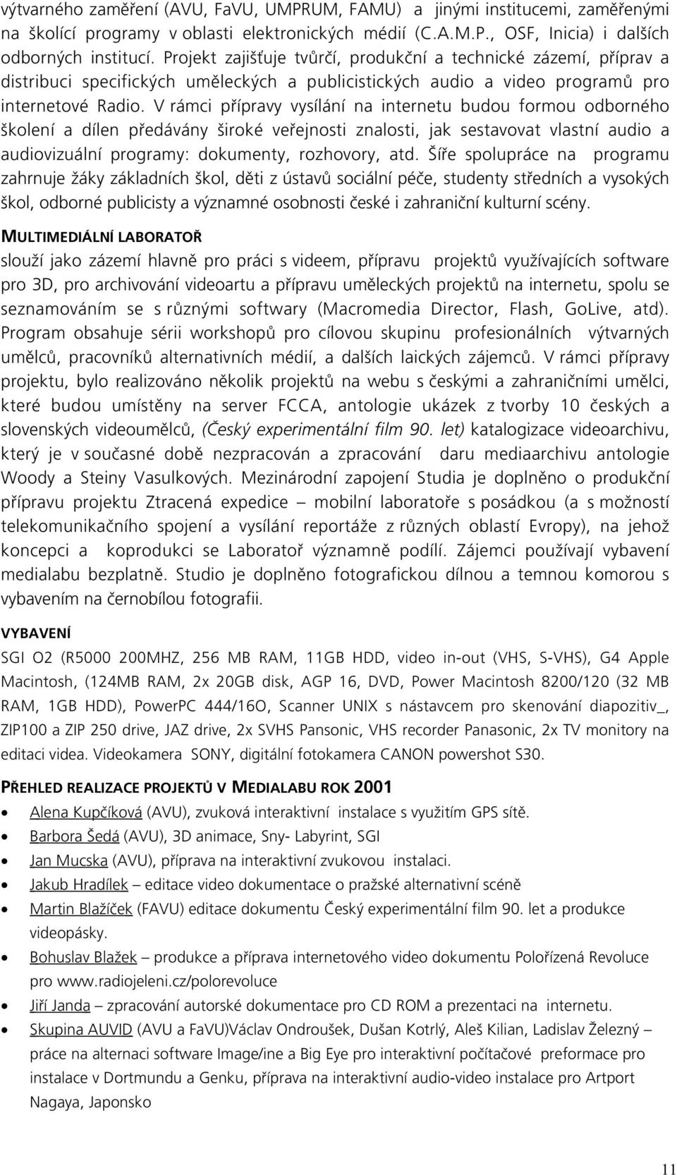 V rámci přípravy vysílání na internetu budou formou odborného školení a dílen předávány široké veřejnosti znalosti, jak sestavovat vlastní audio a audiovizuální programy: dokumenty, rozhovory, atd.