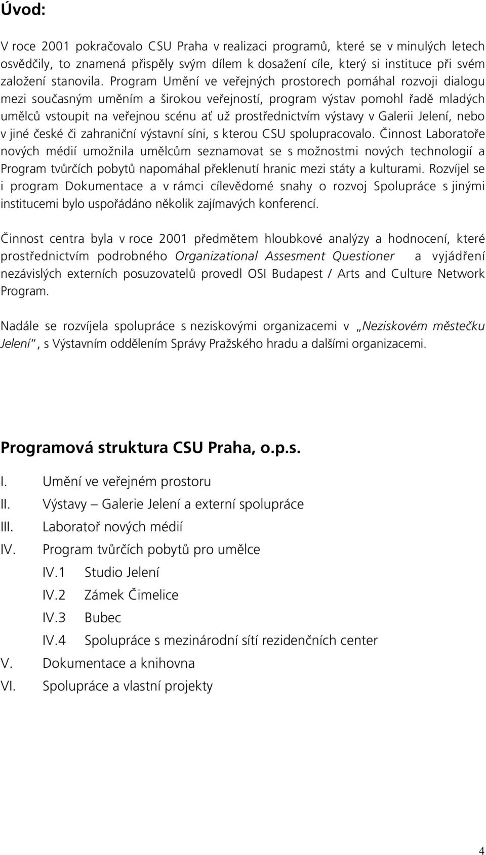 výstavy v Galerii Jelení, nebo v jiné české či zahraniční výstavní síni, s kterou CSU spolupracovalo.