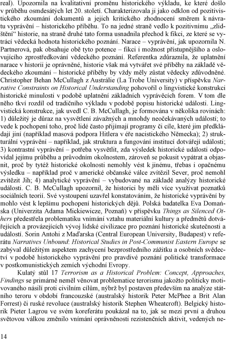 To na jedné straně vedlo k pozitivnímu zlidštění historie, na straně druhé tato forma usnadnila přechod k fikci, ze které se vytrácí vědecká hodnota historického poznání.