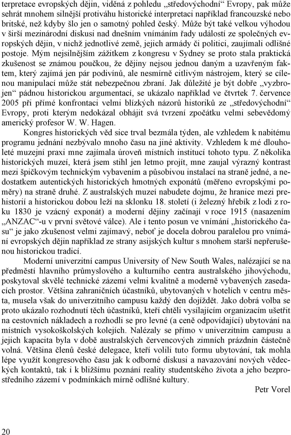 Může být také velkou výhodou v širší mezinárodní diskusi nad dnešním vnímáním řady událostí ze společných evropských dějin, v nichž jednotlivé země, jejich armády či politici, zaujímali odlišné